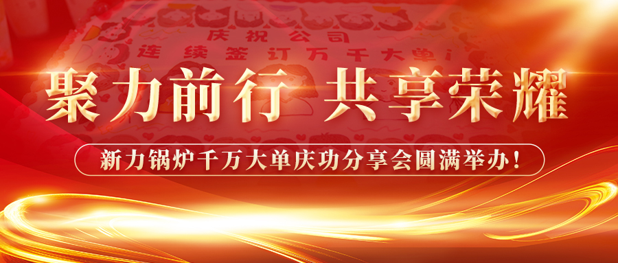 聚力前行，共享榮耀——新力鍋爐千萬大單慶功分享會圓滿舉辦！